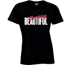 Fucking Beautiful T Shirt