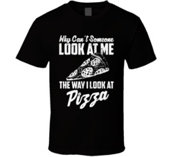 Why Can't Someone Look At Me The Way I Look At Pizza Worn Look T 