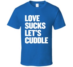 Love Sucks Let's Cuddle T Shirt
