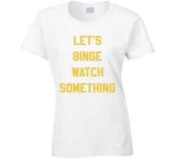 Let's Binge Watch Something T Shirt