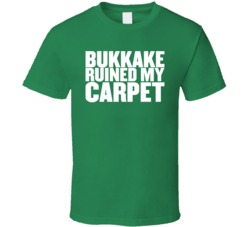Bukkake Ruined My Carpet T Shirt