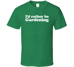 I'd Rather Be Gardening T Shirt