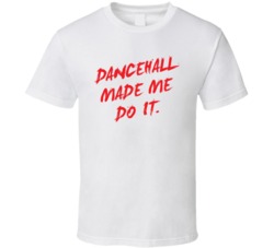 Dancehall Made Me Do It T Shirt