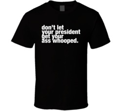 Don't Let Your President Get Your Ass Whooped T Shirt