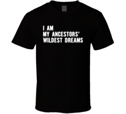 I Am My Ancestors' Wildest Dreams T Shirt