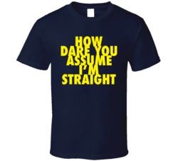 How Dare You Assume I'm Straight LGBT T Shirt