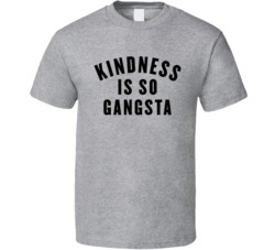 Kindness Is So Gangster Gangsta T Shirt