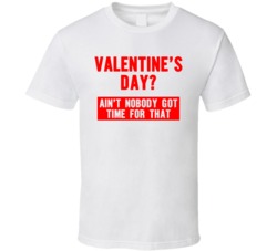 Valentine's Day Ain't Nobody Got Time For That T Shirt