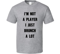 I'm Not A Player I Just Brunch A Lot T Shirt