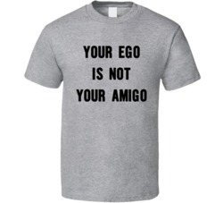 Your Ego Is Not Your Amigo T Shirt