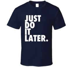 Just Do It Later T Shirt