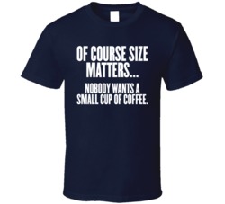 Of Course Size Matters Coffee T Shirt