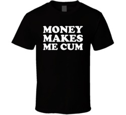Money Makes Me Cum T Shirt