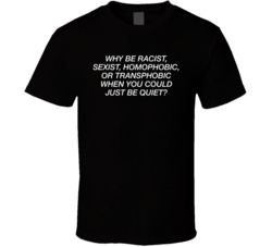 Why Be Racist When You Could Just Be Quiet Black T Shirt