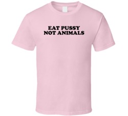 Eat Pussy Not Animals T Shirt