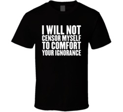 I Will Not Censor Myself To Comfort Your Ignorance T Shirt