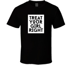 Treat Your Girl Right T Shirt