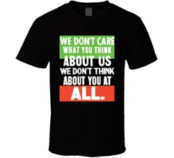 We Don't Care What You Think About Us T Shirt