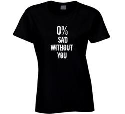 0% Sad Without You T Shirt
