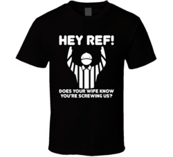 Hey Ref Does Your Wife Know You're Screwing Us T Shirt