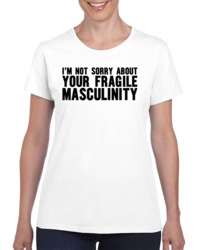 I'm Not Sorry About Your Fragile Masculinity T Shirt