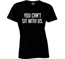 You Can't Sit With Us T Shirt