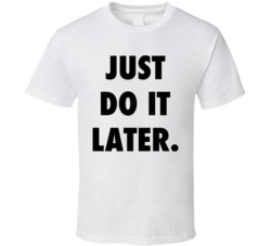 Just Do It Later Parody T Shirt