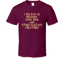 I Believe In Dragons Good Men And Other Fantasy Creatures T Shirt