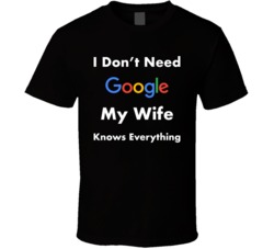 I Don't Need Google My Wife Knows Everything T Shirt