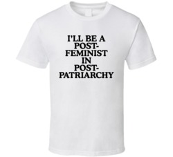 Post Feminist In A Post Patriarchy Postfeminism Feminism Statement Whi