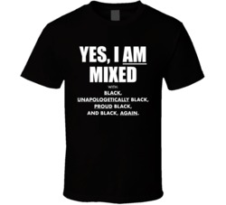 Yes I Am Mixed Unapologetically Black T Shirt