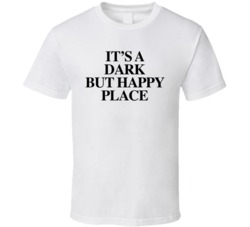 It's A Dark But Happy Place T Shirt