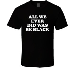 All We Ever Did Was Be Black Civil Rights T Shirt