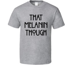 That Melanin Though Proud Black Grey T Shirt
