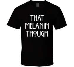 That Melanin Though Proud Black T Shirt