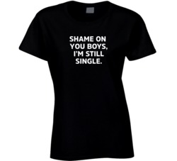 Shame On You Boys I'm Still Single Ladies T Shirt