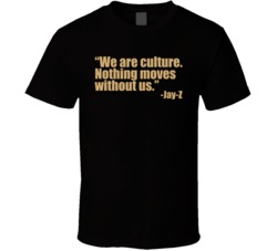 We Are The Culture Nothing Moves Without Us Quote Statement T Shirt