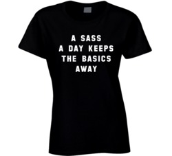 A Sass A Day Keeps The Basics Away Sassy Queen Ladies T Shirt