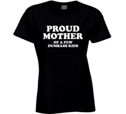 Proud Mother Of A Few Dumbass Kids Offensive Parent Funny Ladies T Shi