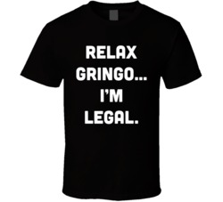 Relax Gringo I'm Legal Immigrant Migrant Resident T Shirt