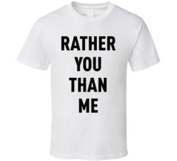 Rather You Than Me Statement T Shirt