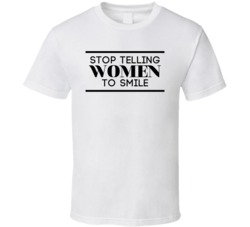 Stop Telling Women To Smile T Shirt