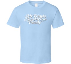 My Friends Are My True Family T Shirt