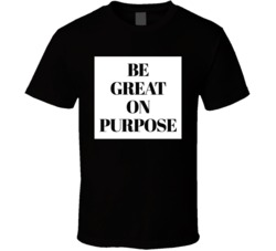 Be Great On Purpose T Shirt