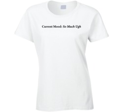 Current Mood So Much Ugh Ladies T Shirt