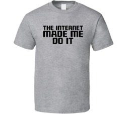 The Internet Made Me Do It Funny T Shirt