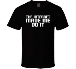 The Internet Made Me Do It T Shirt