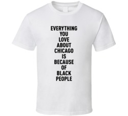 Chicago Everything You Love About Because Of Black People T Shirt