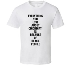 Cincinnati Everything You Love About Because Of Black People T Shirt