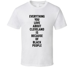 Cleveland Everything You Love About Because Of Black People T Shirt